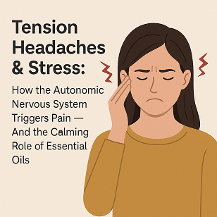 Tension Headaches & Stress: How the Autonomic Nervous System Triggers Pain — And the Calming Role of Essential Oils