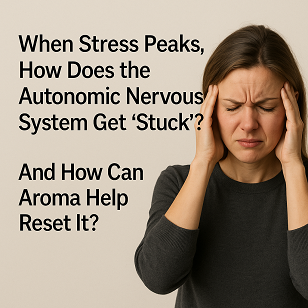 When Stress Peaks, How Does the Autonomic Nervous System Get “Stuck” ?  And How Can Aroma Help Reset It ?